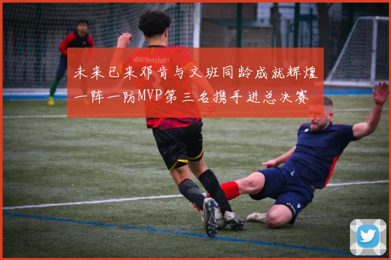 未来已来邓肯与文班同龄成就辉煌一阵一防MVP第三名携手进总决赛