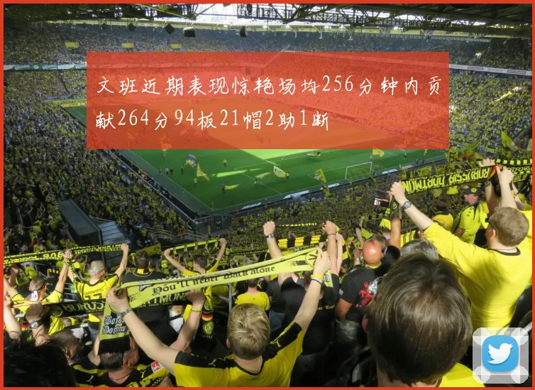 文班近期表现惊艳场均256分钟内贡献264分94板21帽2助1断