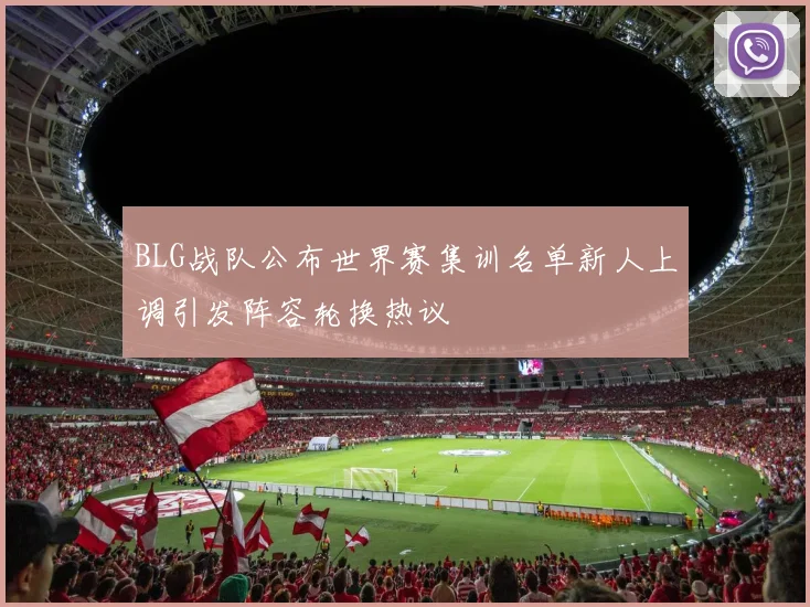 BLG战队公布世界赛集训名单新人上调引发阵容轮换热议