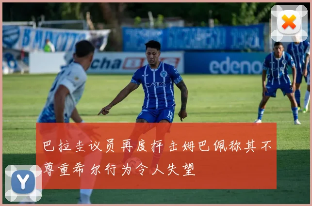 巴拉圭议员再度抨击姆巴佩称其不尊重希尔行为令人失望