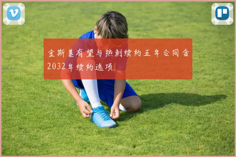 金斯基有望与热刺续约五年合同含2032年续约选项