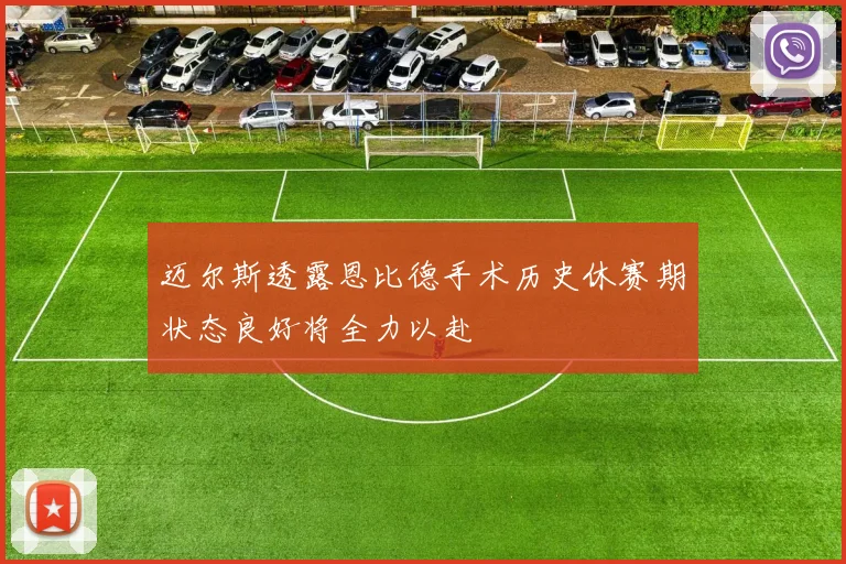 迈尔斯透露恩比德手术历史休赛期状态良好将全力以赴