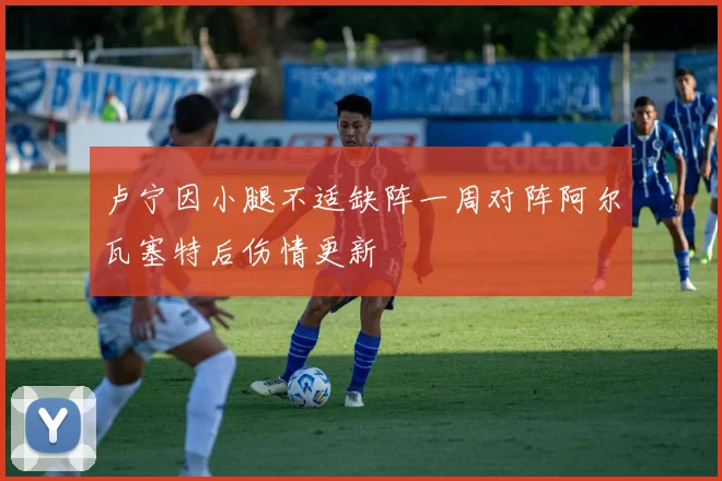 卢宁因小腿不适缺阵一周对阵阿尔瓦塞特后伤情更新