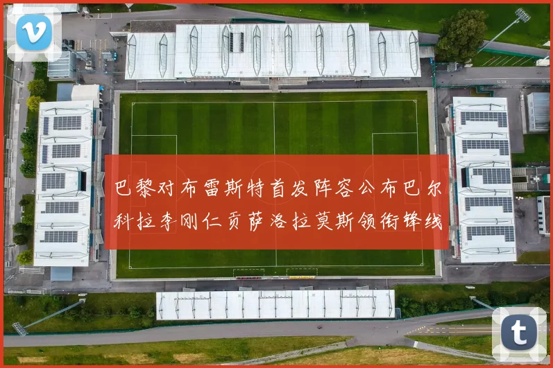 巴黎对布雷斯特首发阵容公布巴尔科拉李刚仁贡萨洛拉莫斯领衔锋线