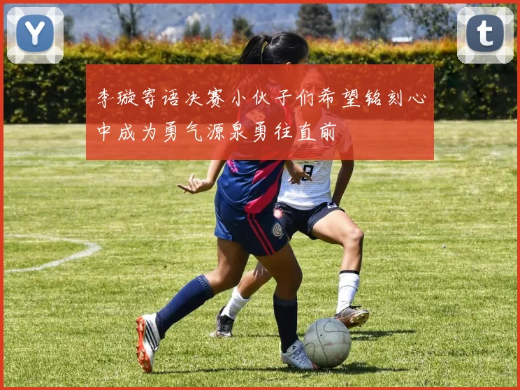 李璇寄语决赛小伙子们希望铭刻心中成为勇气源泉勇往直前