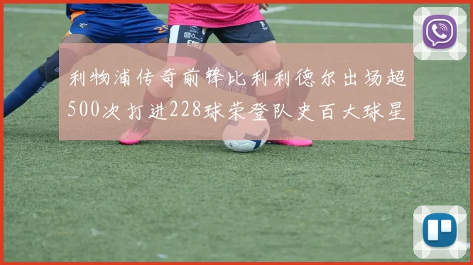 利物浦传奇前锋比利利德尔出场超500次打进228球荣登队史百大球星第11位