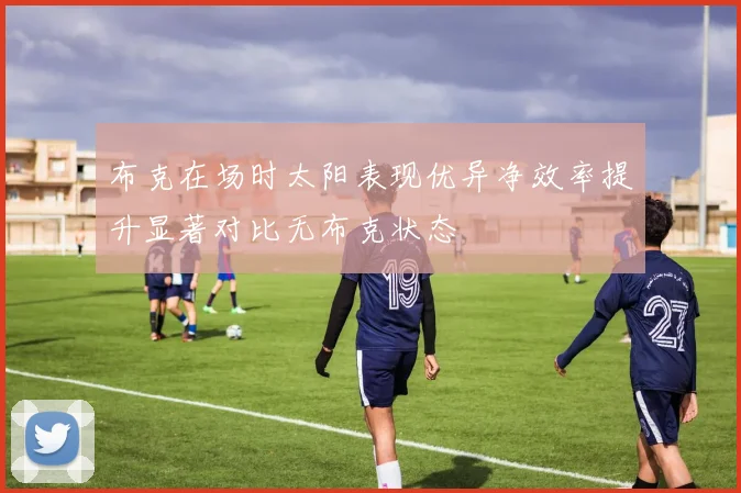 布克在场时太阳表现优异净效率提升显著对比无布克状态
