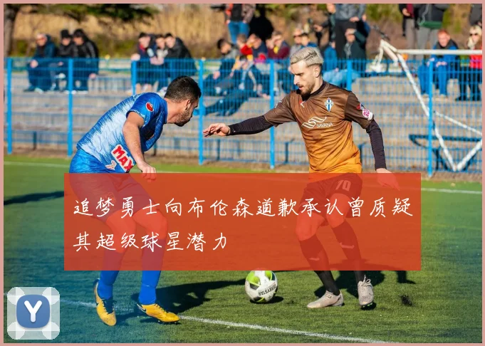 追梦勇士向布伦森道歉承认曾质疑其超级球星潜力