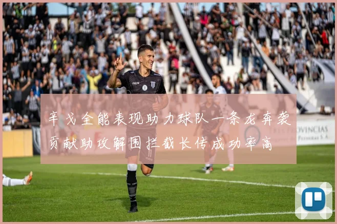 辛戈全能表现助力球队一条龙奔袭贡献助攻解围拦截长传成功率高